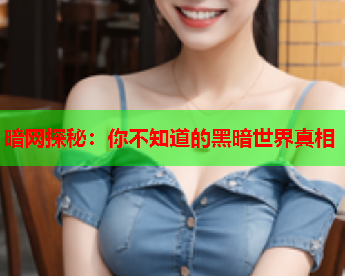暗网探秘：你不知道的黑暗世界真相